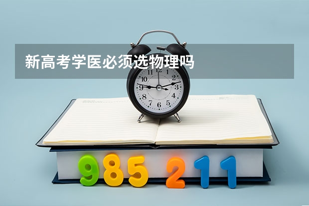 新高考学医必须选物理吗
