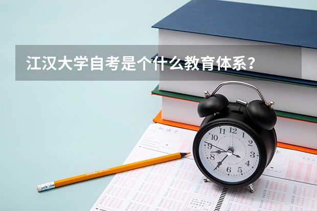 江汉大学自考是个什么教育体系?