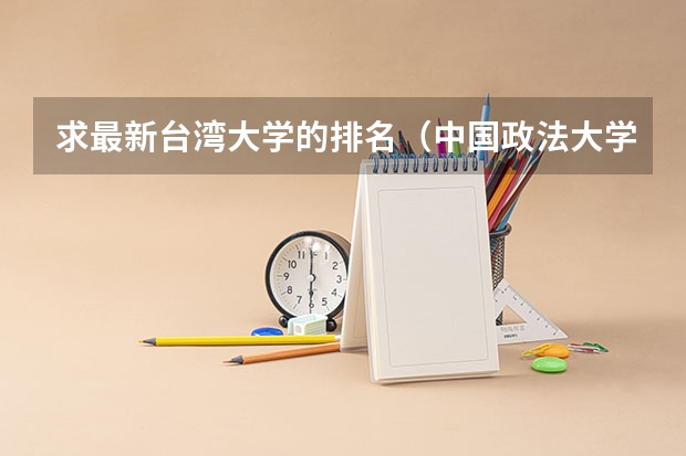 求最新台湾大学的排名（中国政法大学 的 工商管理 专业 好不好？？）