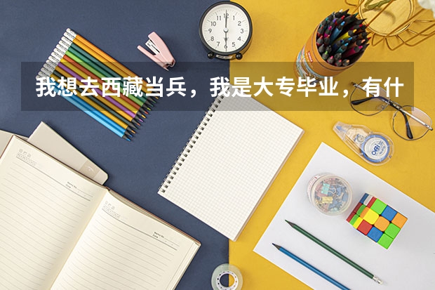 我想去西藏当兵,我是大专毕业,有什么优惠政策。过来人请指教。谢谢了