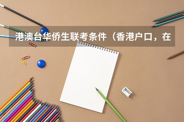 港澳台华侨生联考条件(香港户口,在内地读书的一些问题,不懂,求解)