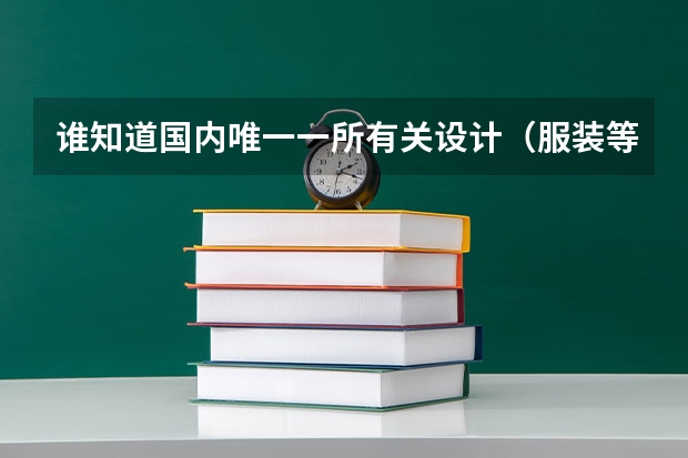谁知道国内唯一一所有关设计(服装等)方面的一类大学是哪个大学?有谁能帮忙介绍一下?