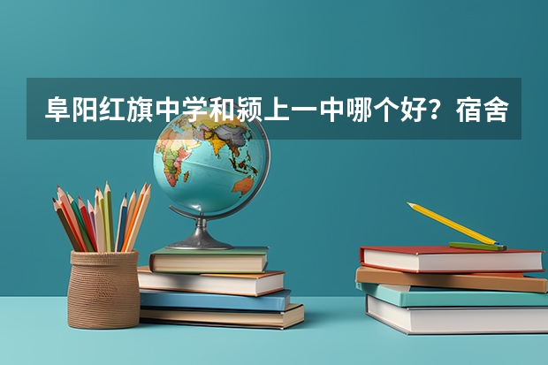阜阳红旗中学和颍上一中哪个好?宿舍环境都是什么样的,颍上一中旅游景点