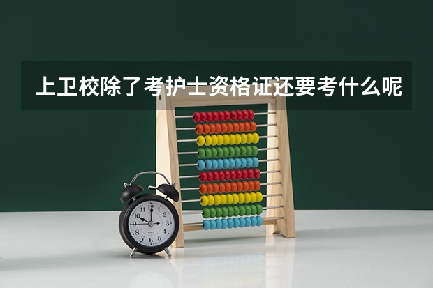 上卫校除了考护士资格证还要考什么呢？