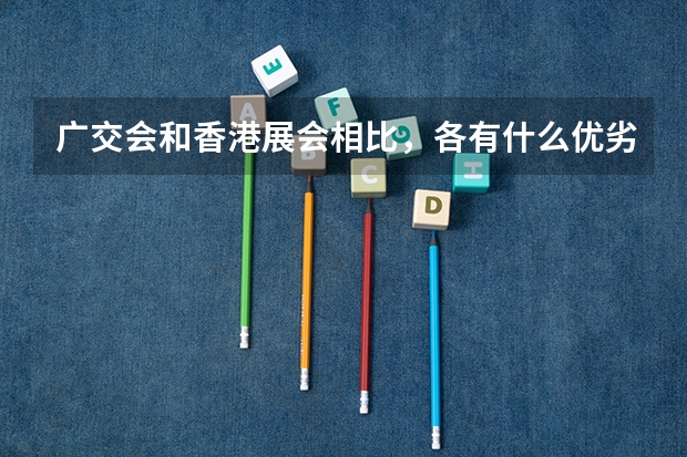 广交会和香港展会相比,各有什么优劣