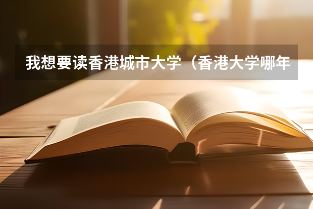 我想要读香港城市大学(香港大学哪年开始在大陆招生)