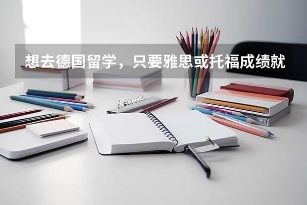 想去德国留学,只要雅思或托福成绩就可以了吗?