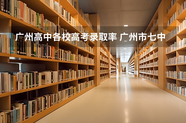 广州高中各校高考录取率 广州市七中高考重本率