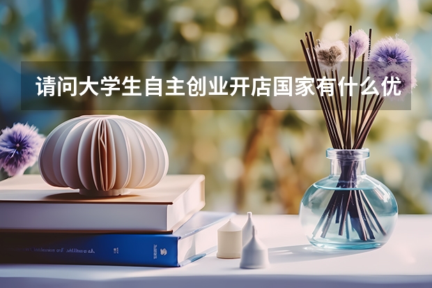 请问大学生自主创业开店国家有什么优惠?