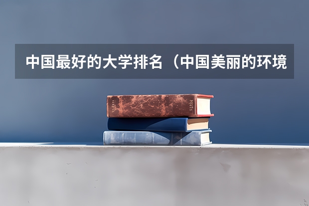 中国最好的大学排名(中国美丽的环境好的大学排名)