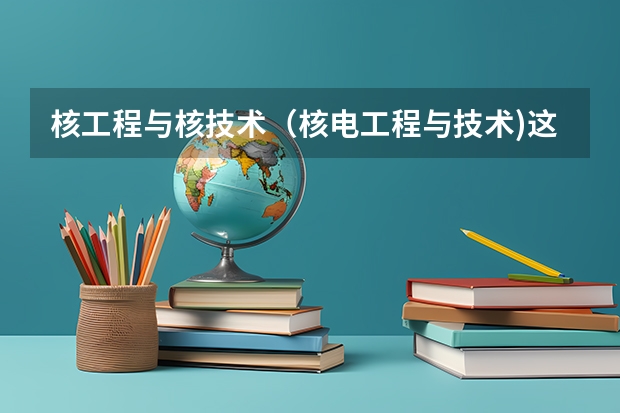 核工程与核技术(核电工程与技术)这个专业怎么样啊??全国高校这个专业的排名如何??