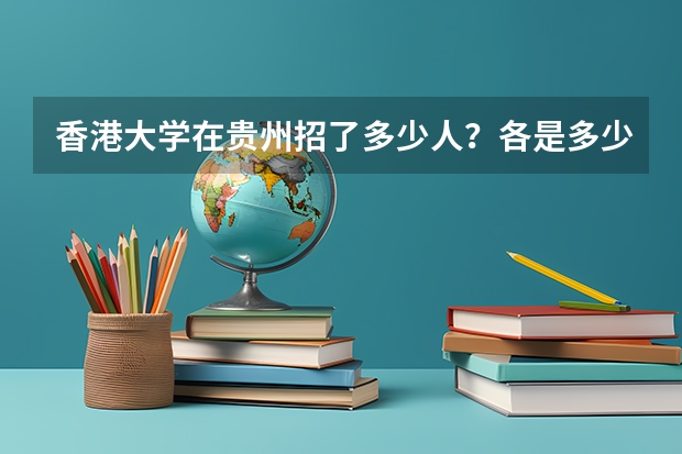 香港大学在贵州招了多少人?各是多少分?