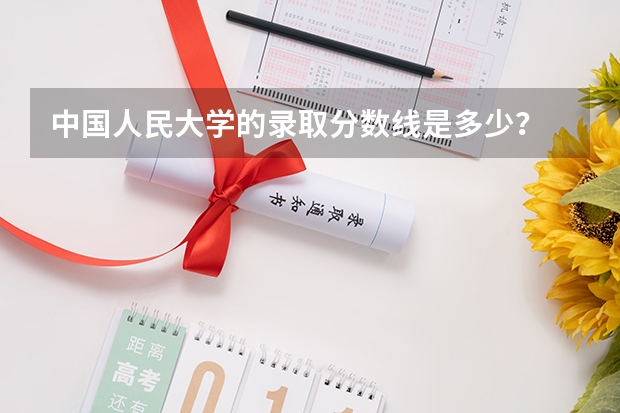 中国人民大学的录取分数线是多少?