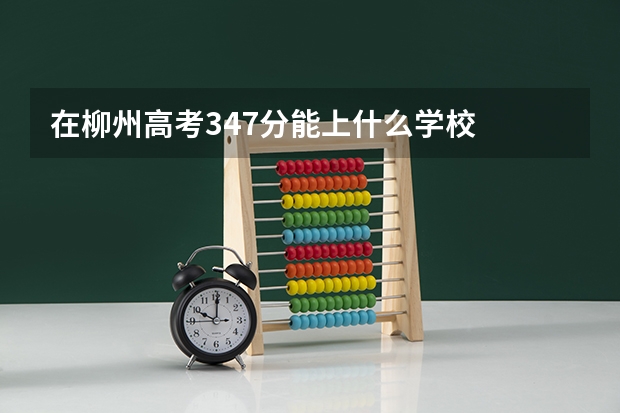 在柳州高考347分能上什么学校