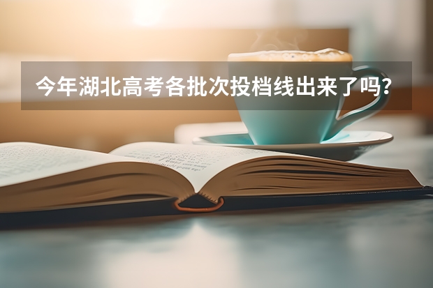 今年湖北高考各批次投档线出来了吗?是多少?