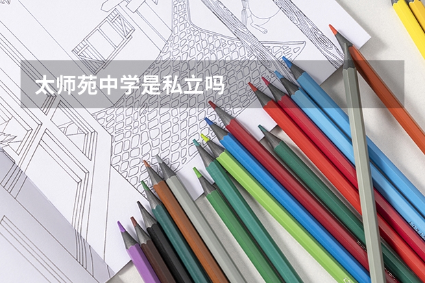 太师苑中学是私立吗