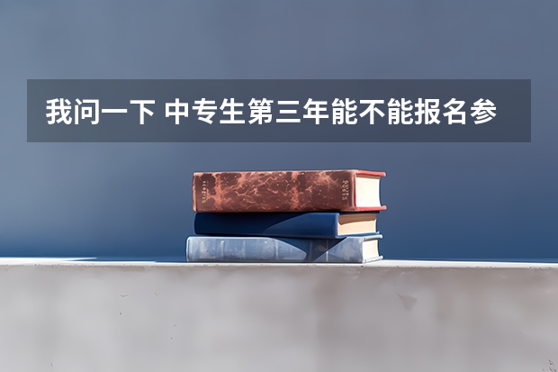 我问一下 中专生第三年能不能报名参加高考中专毕业三年可以参加高考吗?