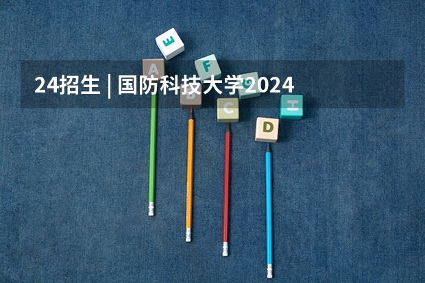 24招生 | 国防科技大学2024年博士研究生招生简章(经济学博士生全国招生人数)