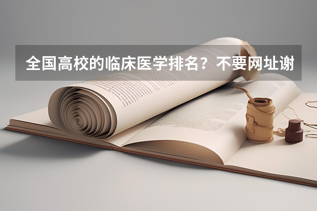 全国高校的临床医学排名?不要网址谢谢(医科大学排名)