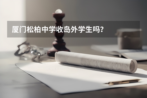 厦门松柏中学收岛外学生吗?