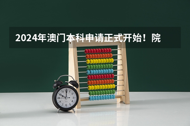 2024年澳门本科申请正式开始!院校介绍,成绩要求,招生专业...(澳门科技大学在内地招生(澳门科技大学在内地招生条件))