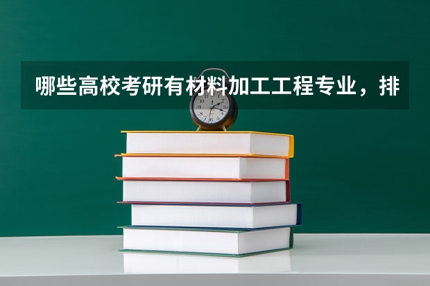 哪些高校考研有材料加工工程专业,排名如何