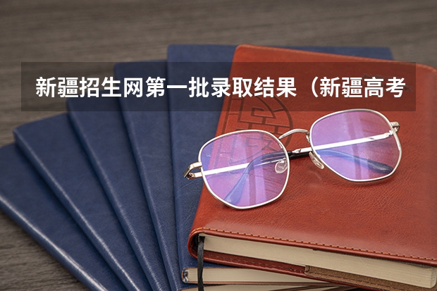 新疆招生网第一批录取结果(新疆高考招生网)