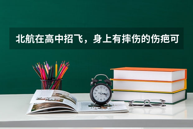 北航在高中招飞,身上有摔伤的伤疤可以吗?不可以怎麽办