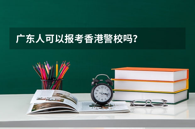 广东人可以报考香港警校吗?