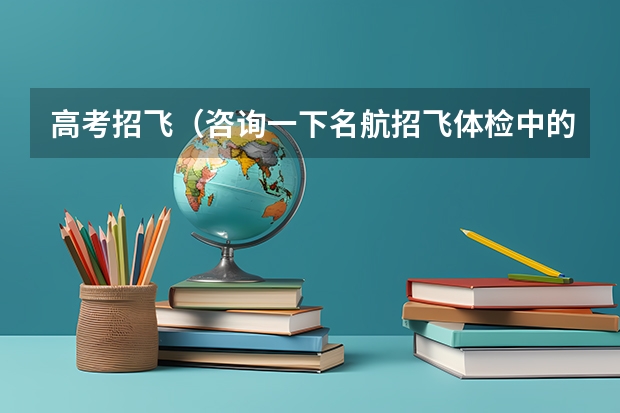 高考招飞(咨询一下名航招飞体检中的转椅程序)