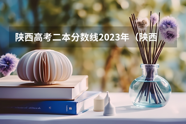 陕西高考二本分数线2023年(陕西高考一本和二本录取啥会就出来了)