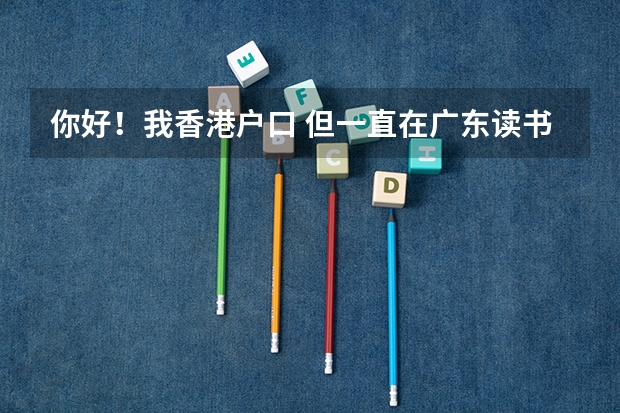 你好!我香港户口 但一直在广东读书 怎么考回香港高中 如果继续在内地读高中 怎么考回香港大学 在内