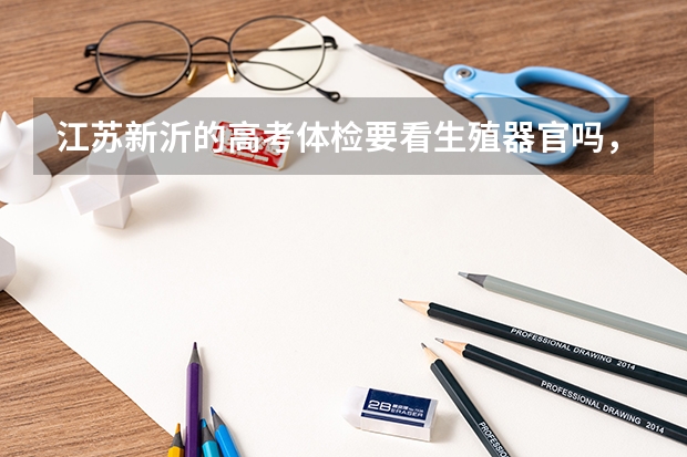 江苏新沂的高考体检要看生殖器官吗，过来人告诉一下，还有，在哪里体检