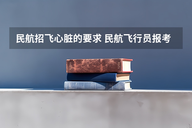 民航招飞心脏的要求 民航飞行员报考条件