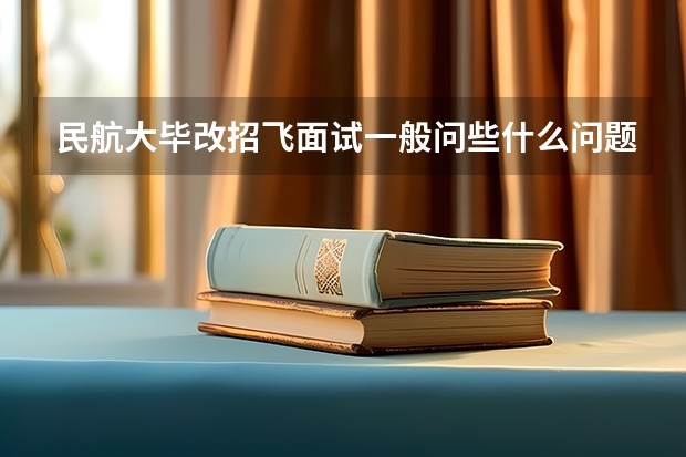 民航大毕改招飞面试一般问些什么问题?难吗?有英语面试吗?英语一般考什么