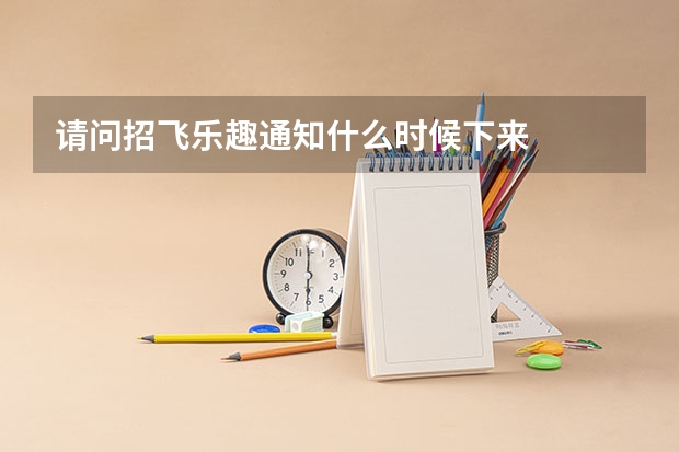 请问招飞乐趣通知什么时候下来