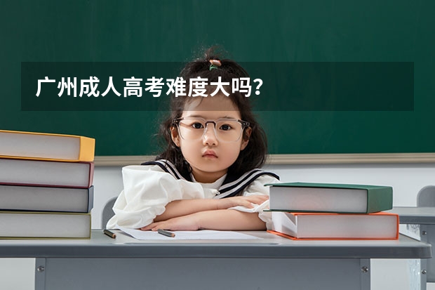 广州成人高考难度大吗?