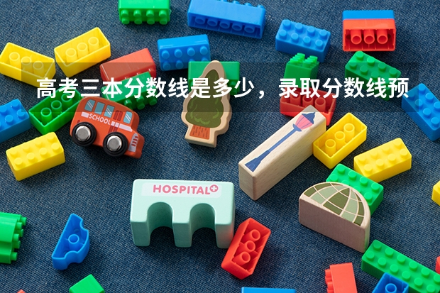 高考三本分数线是多少，录取分数线预测