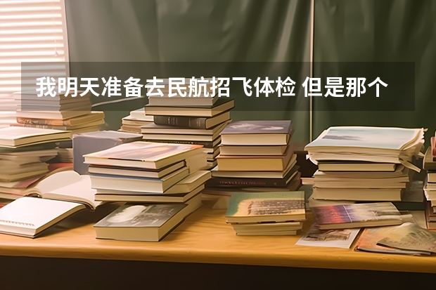 我明天准备去民航招飞体检 但是那个是单科淘汰制 所以我想自己提前体检看看不足然后自己改善 民航招飞体检全介绍(通俗易懂版,建议新手收藏)