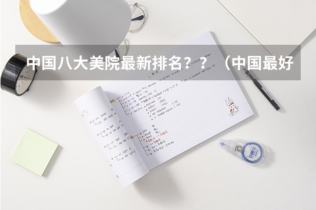 中国八大美院最新排名??(中国最好的50所美术学校(大学)是哪写?)