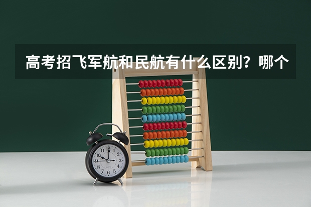 高考招飞军航和民航有什么区别?哪个严?(Please给出科学具体的答案)