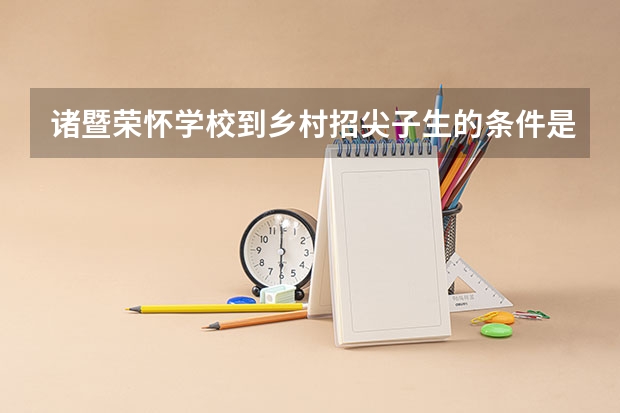 诸暨荣怀学校到乡村招尖子生的条件是什么