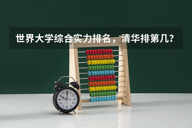 世界大学综合实力排名,清华排第几?最新的。 目前,世界和中国排名前20的大学分别是那几所??