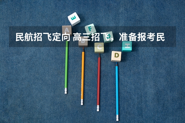 民航招飞定向 高三招飞，准备报考民航飞行技术专业