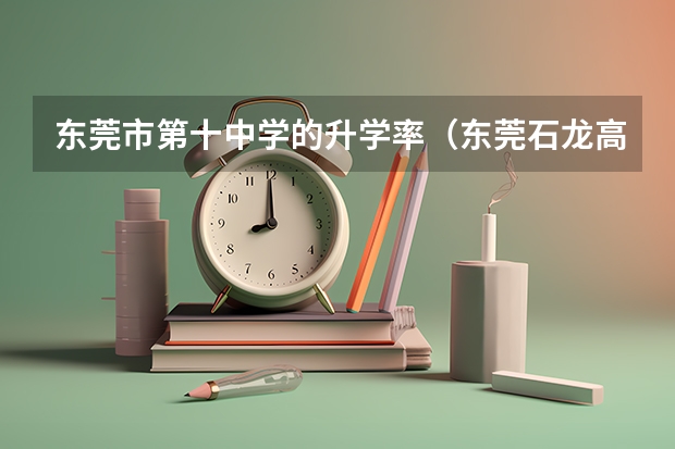 东莞市第十中学的升学率(东莞石龙高中高考升学率)