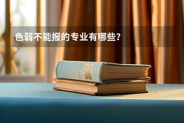 色弱不能报的专业有哪些？