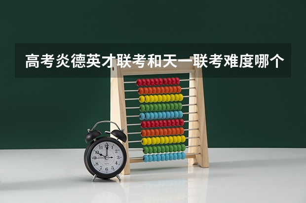 高考炎德英才联考和天一联考难度哪个大