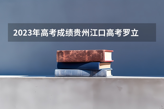 2023年高考成绩贵州江口高考罗立权考了多少分？