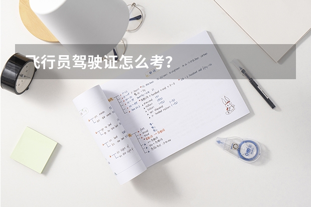 飞行员驾驶证怎么考？