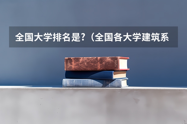 全国大学排名是?（全国各大学建筑系排名？）